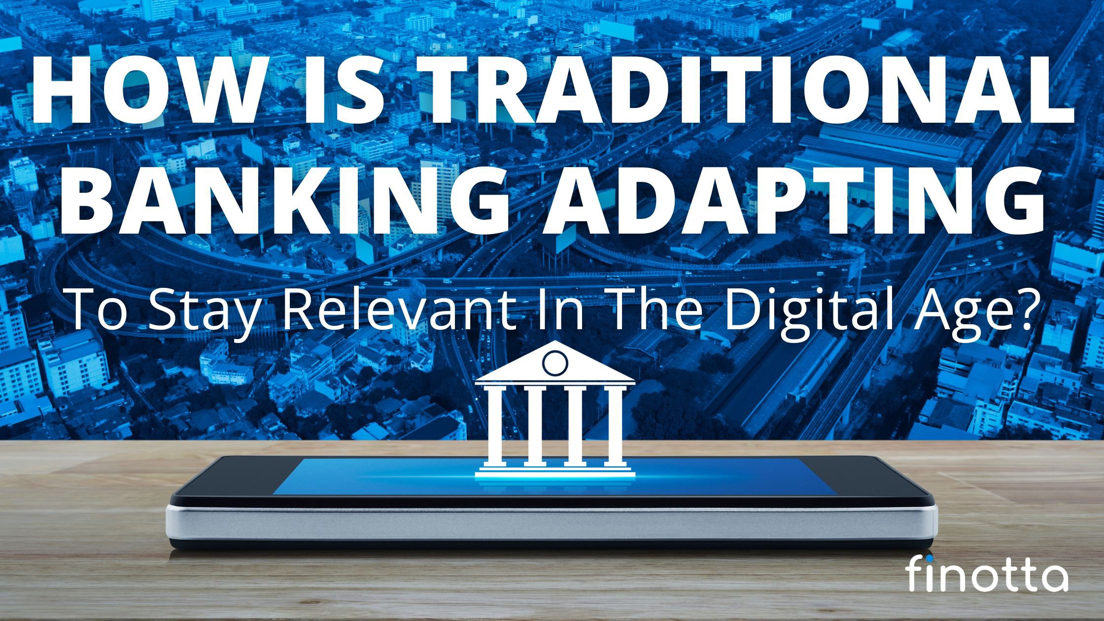 How Is Traditional Banking Adapting To Stay Relevant In The Digital Age?