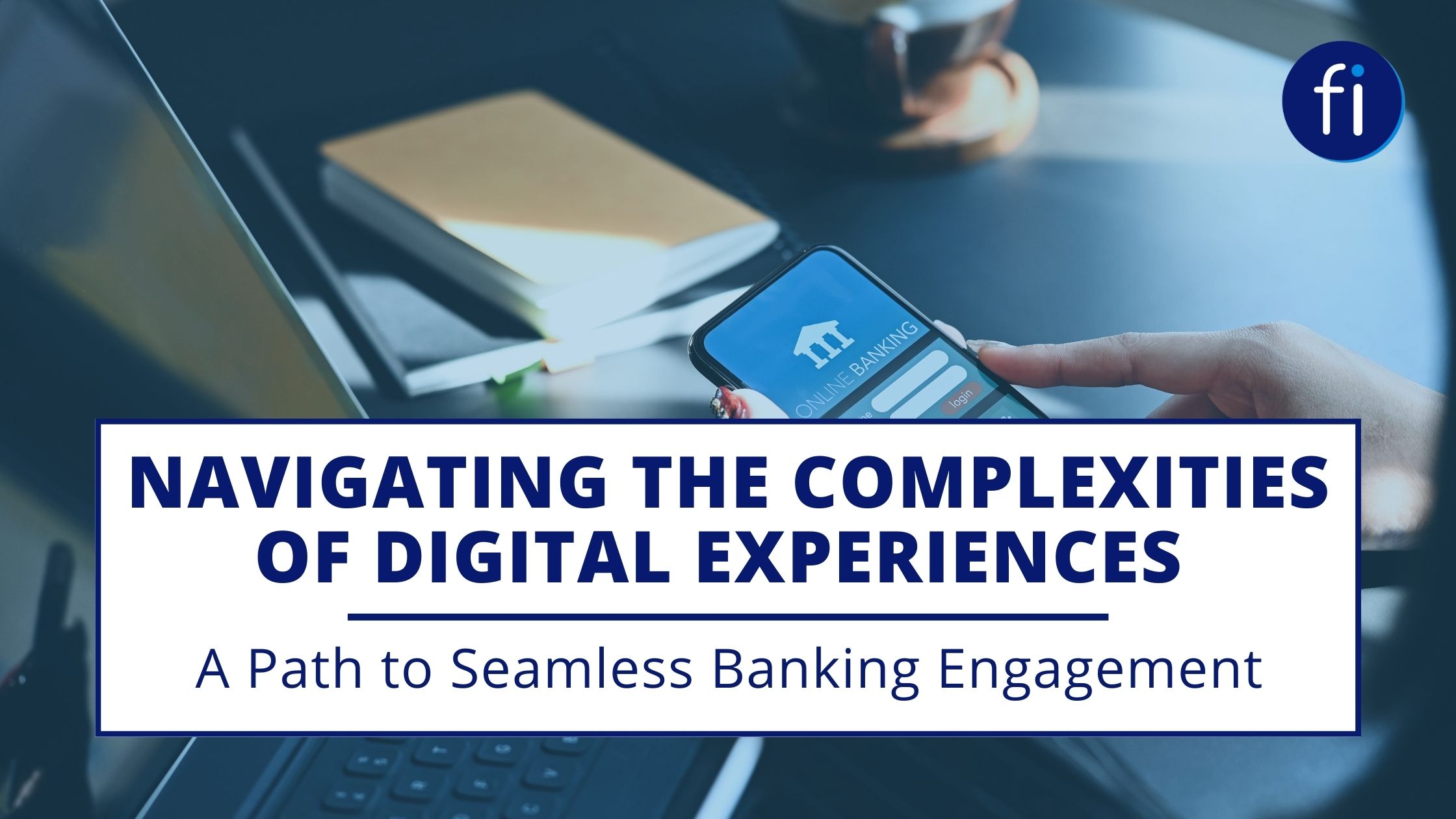 Navigating the Complexities of Digital Experiences: A Path to Seamless Banking Engagement